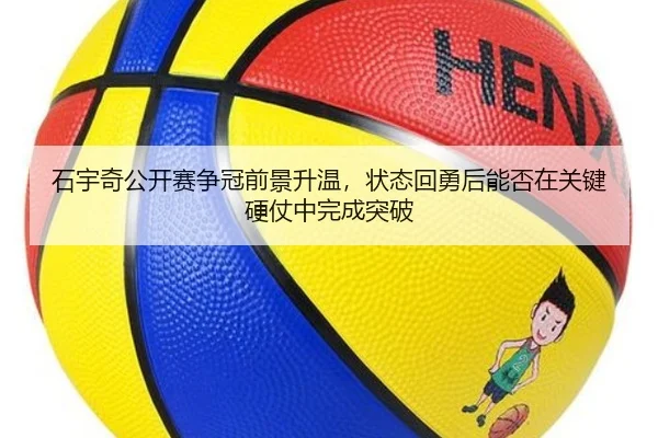 石宇奇公开赛争冠前景升温，状态回勇后能否在关键硬仗中完成突破